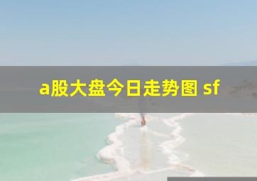 a股大盘今日走势图 sf